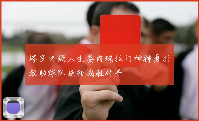 塔罗怀疑人生委内瑞拉门神神勇扑救助球队逆转战胜对手