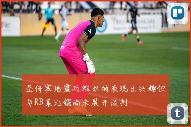 圣何塞地震对维尔纳表现出兴趣但与RB莱比锡尚未展开谈判