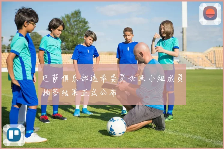 巴萨俱乐部选举委员会及小组成员抽签结果正式公布