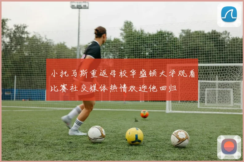 小托马斯重返母校华盛顿大学观看比赛社交媒体热情欢迎他回归