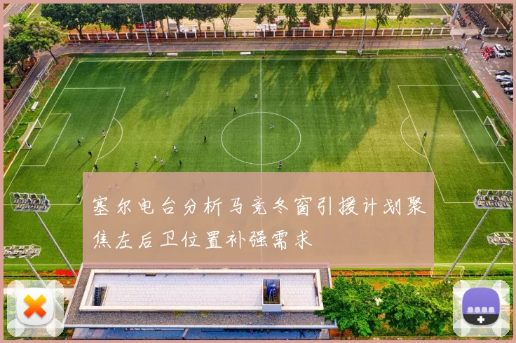 塞尔电台分析马竞冬窗引援计划聚焦左后卫位置补强需求