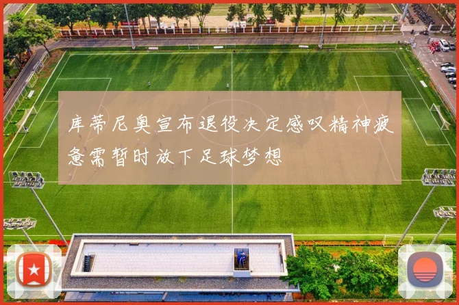 库蒂尼奥宣布退役决定感叹精神疲惫需暂时放下足球梦想