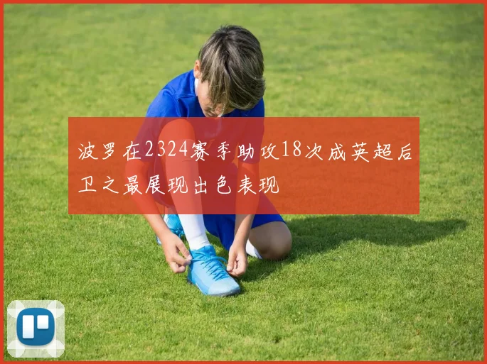 波罗在2324赛季助攻18次成英超后卫之最展现出色表现