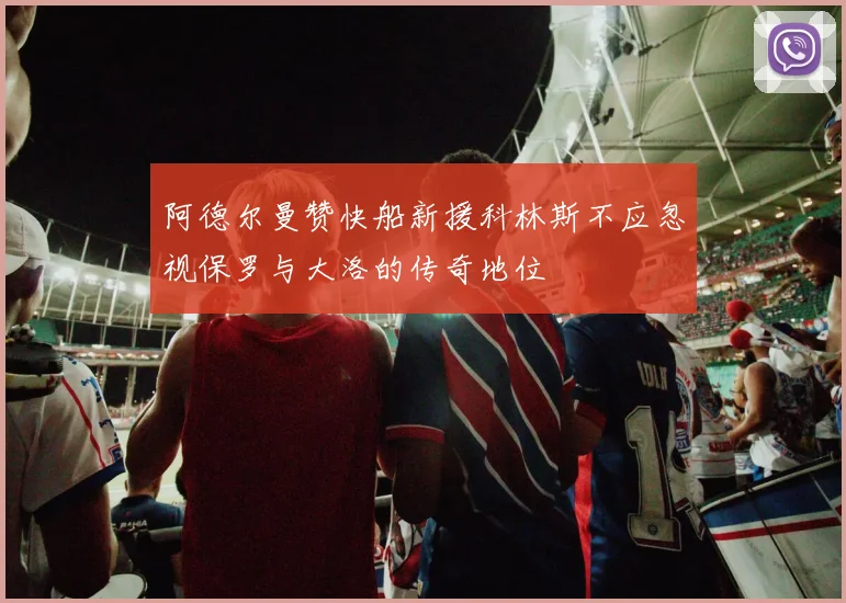 阿德尔曼赞快船新援科林斯不应忽视保罗与大洛的传奇地位