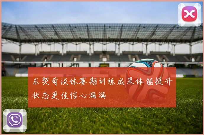 东契奇谈休赛期训练成果体能提升状态更佳信心满满