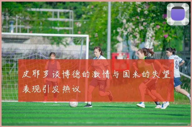 皮耶罗谈博德的激情与国米的失望表现引发热议
