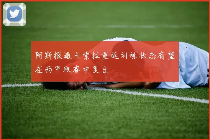阿斯报道卡索拉重返训练状态有望在西甲联赛中复出