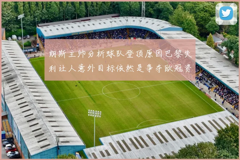 朗斯主帅分析球队登顶原因巴黎失利让人意外目标依然是争夺欧冠资格