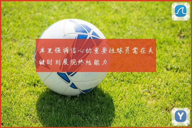 库里强调信心的重要性球员需在关键时刻展现终结能力