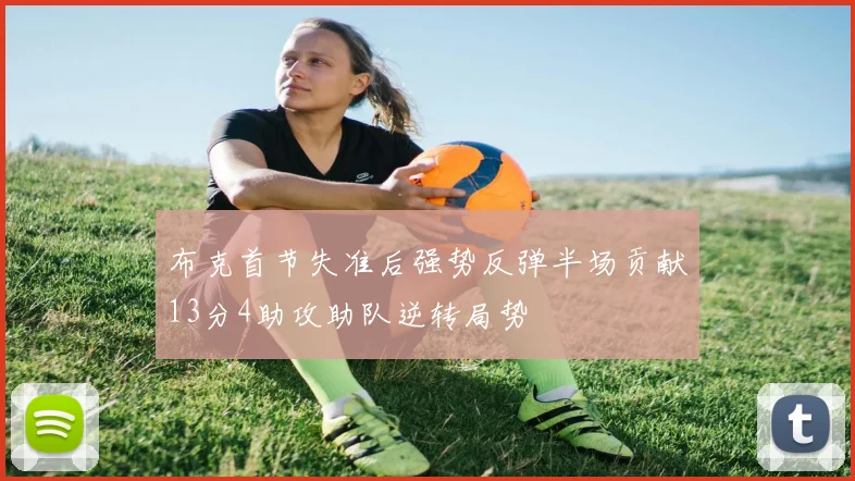 布克首节失准后强势反弹半场贡献13分4助攻助队逆转局势