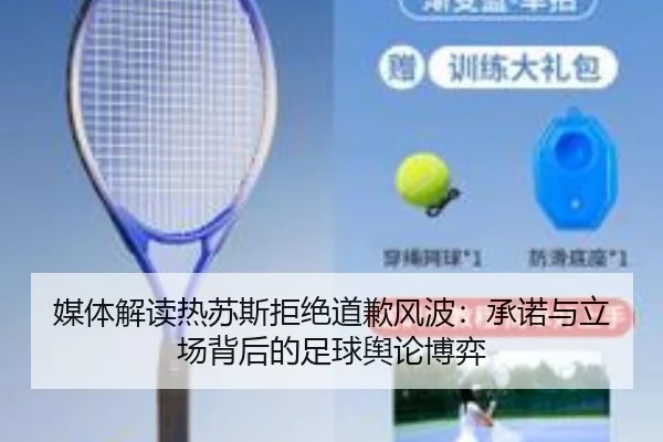 媒体解读热苏斯拒绝道歉风波：承诺与立场背后的足球舆论博弈（ZOSPORTS）